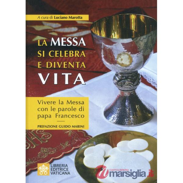 Messa si celebra e diventa vita. Vivere la messa con le parole di papa Francesco (La)