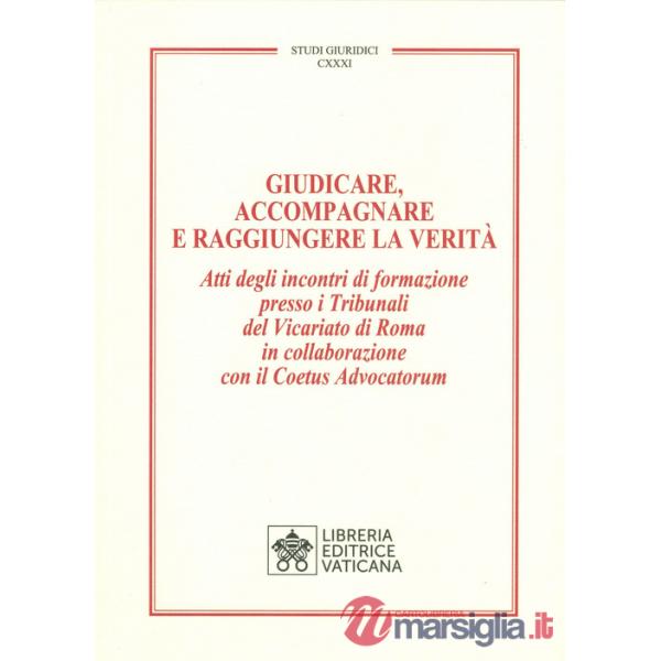 Giudicare, accompagnare e raggiungere la verità. Atti degli incontri di formazione presso i Tribunali del Vicariato di Roma in c