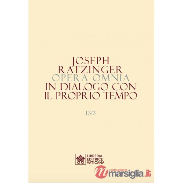 Opera omnia di Joseph Ratzinger. Vol. 13/3: In dialogo con il proprio tempo