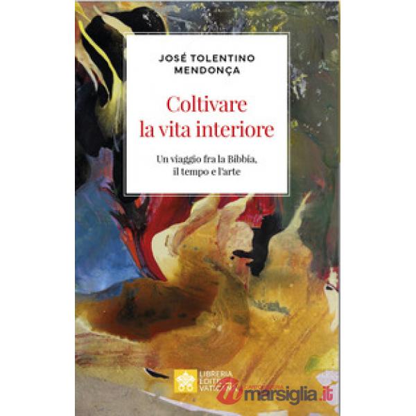 Coltivare la vita interiore. Un viaggio fra la Bibbia, il tempo e l'arte