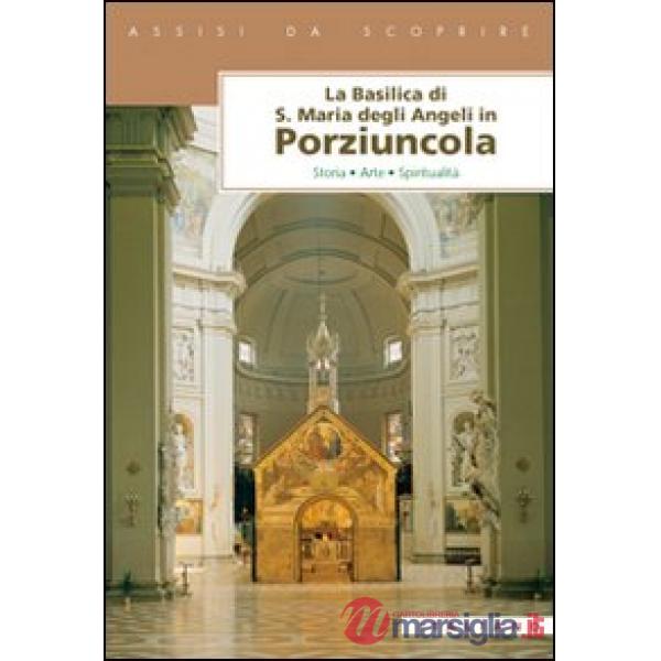 Basilica di Santa Maria degli Angeli in Porziuncola. Storia, arte, spiritualità (La)