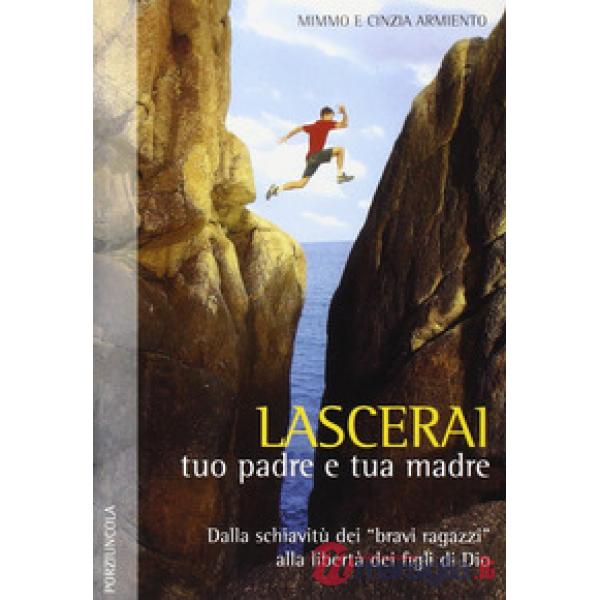 Lascerai tuo padre e tua madre. Dalla schiavitù dei «bravi ragazzi» alla libertà dei figli di Dio