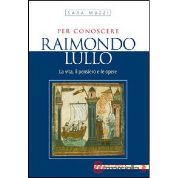 Per conoscere Raimondo Lullo. La vita, il pensiero e le opere