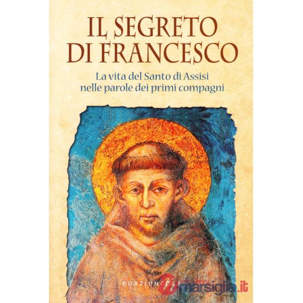 Segreto di Francesco. La vita del Santo di Assisi nelle parole dei suoi primi compagni (Il)