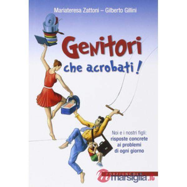 Genitori che acrobati! Noi e i nostri figli: risposte concrete ai problemi di ogni giorno