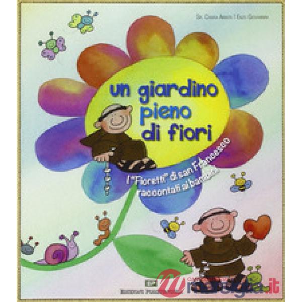 Giardino pieno di fiori. I «Fioretti» di san Francesco raccontati ai bambini (Un)