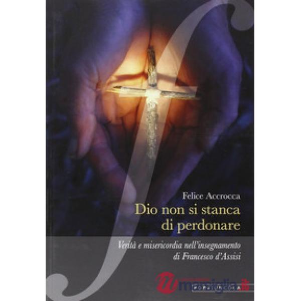 Dio non si stanca di perdonare. Verità e misericordia nell'insegnamento di Francesco d'Assisi