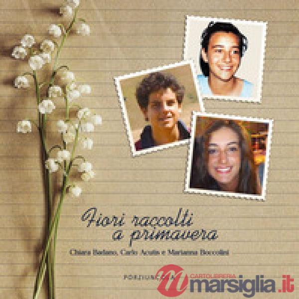 Fiori raccolti a primavera. Chiara Badano, Carlo Acutis e Marianna Boccolini. Ediz. a colori