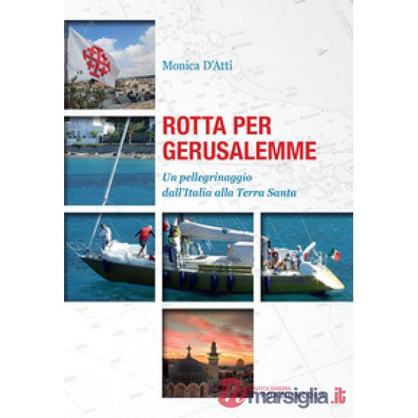 Rotta per Gerusalemme. Un pellegrinaggio dall'Italia alla Terra Santa