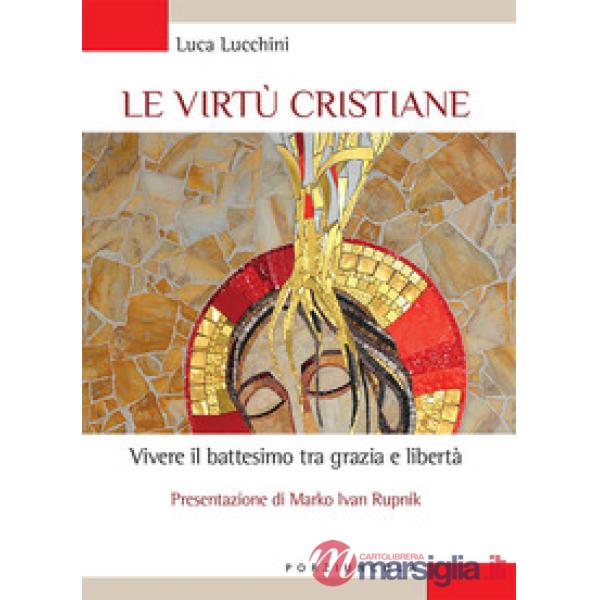 Virtù cristiane. Vivere il battesimo tra grazia e libertà (Le)