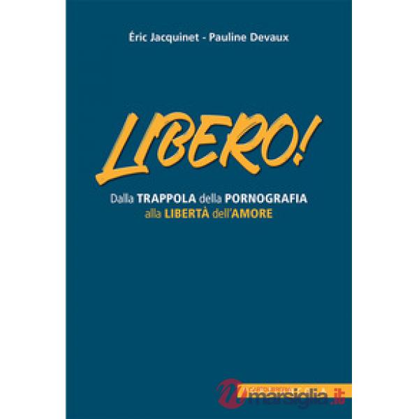 Libero! Dalla trappola della pornografia alla libertà dell'amore