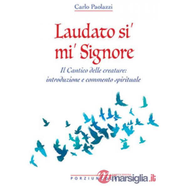Laudato si' mi' Signore. Il Cantico delle Creature: introduzione e commento spirituale