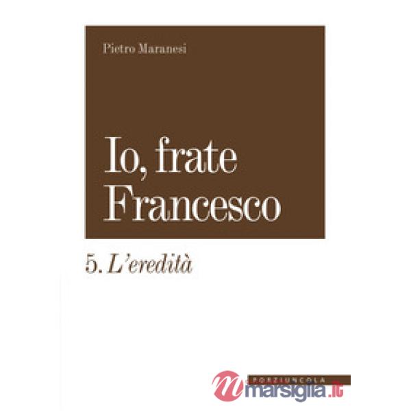 Io, frate Francesco. Vol. 5: L' eredità