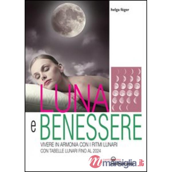 Luna e benessere. Vivere in armonia con i ritmi lunari. Con tabelle lunari fino al 2024