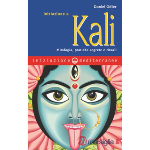 Iniziazione a Kali. Mitologia, pratiche segrete e rituali
