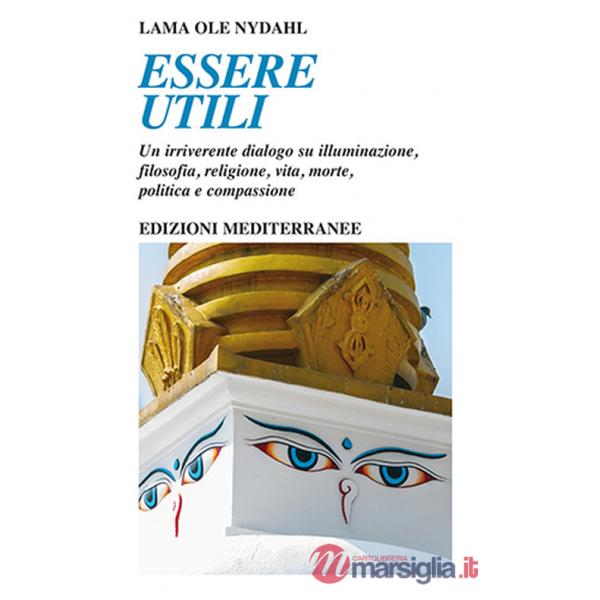 Essere utili. Un irriverente dialogo su illuminazione, filosofia, religione, vita, morte, politica e compassione