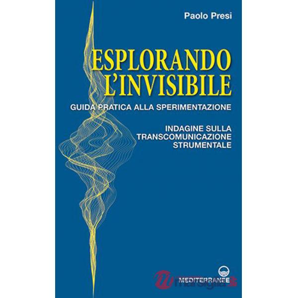 Esplorando l'invisibile. Guida pratica alla sperimentazione. Indagine sulla transcomunicazione strumentale