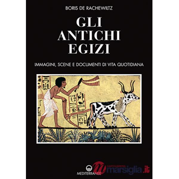 Antichi egizi. Immagini, scene e documenti di vita quotidiana. Nuova ediz. (Gli)