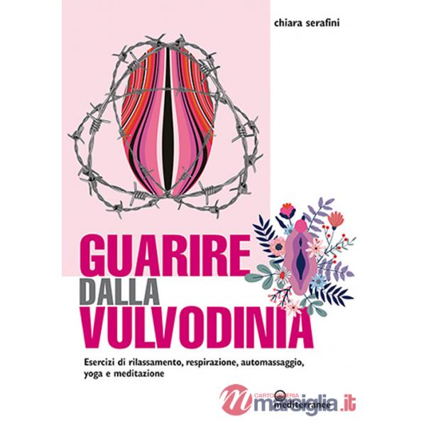 Guarire dalla vulvodinia. Esercizi di rilassamento, respirazione, automassaggio, yoga e meditazione