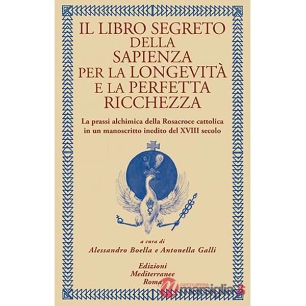 Libro segreto della sapienza per la longevità e la perfetta ricchezza. La prassi alchimica della Rosacroce cattolica in un manos