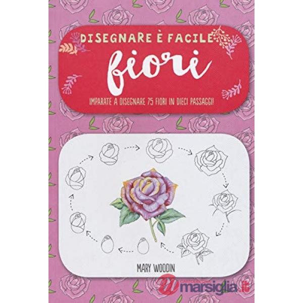 Fiori. Imparate a disegnare 75 fiori in dieci passaggi! Disegnare è facile. Ediz. illustrata