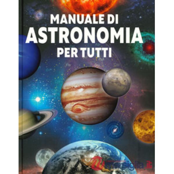 Manuale di astronomia per tutti. Ediz. a colori