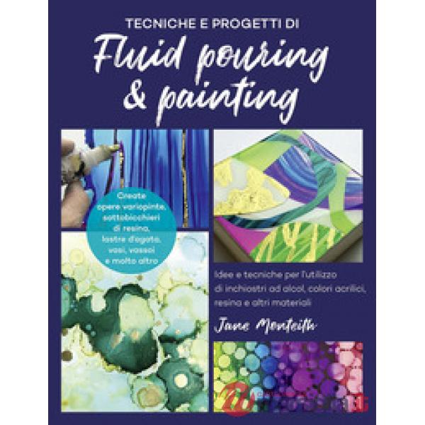 Tecniche e progetti di fluid pouring & painting. Idee e tecniche per l'utilizzo di inchiostri ad alcol, colori acrilici, resina 