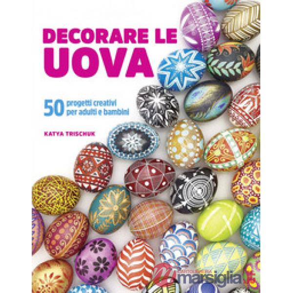Decorare le uova. 50 progetti creativi per adulti e bambini