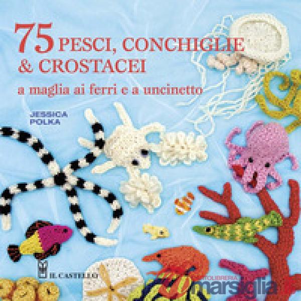 75 peschi, conchiglie & crostacei. A maglia ai ferri e a uncinetto