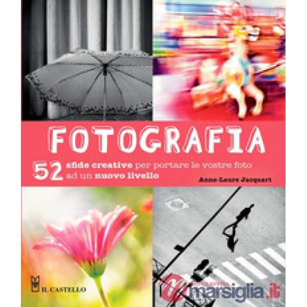 Fotografia. 52 sfide creative per portare le vostro foto ad un nuovo livello. Ediz. illustrata