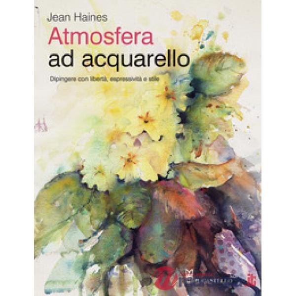 Atmosfera ad acquarello. Dipingere con libertà, espressività e stile. Ediz. a colori