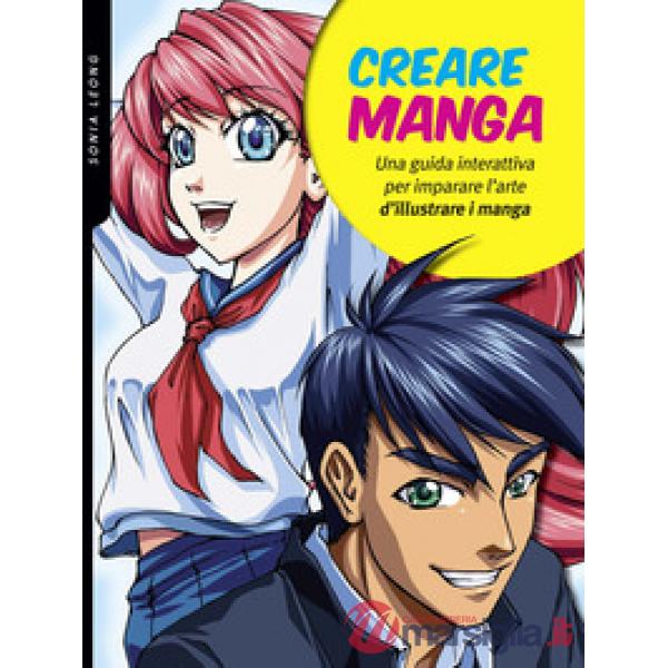 Creare manga. Una guida interattiva per imparare l'arte di illustrare i manga. Ediz. a colori