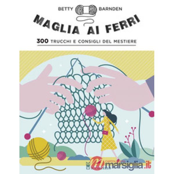 Maglia ai ferri. 300 trucchi e consigli del mestiere. Ediz. a colori