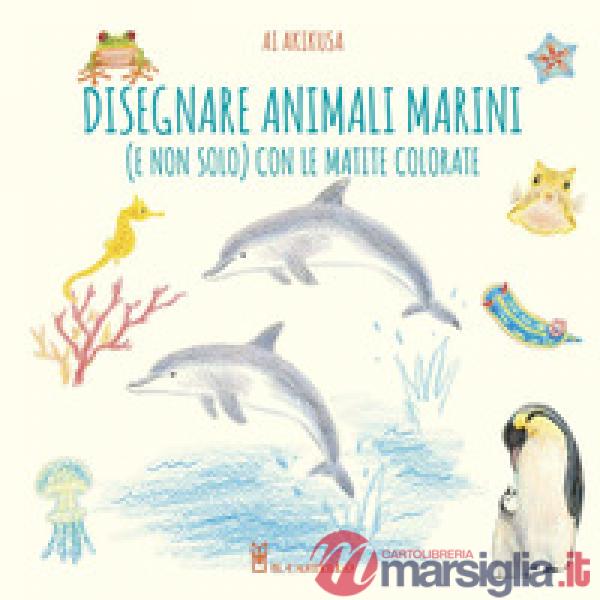 Disegnare animali marini (e non solo) con le matite colorate. Ediz. a colori
