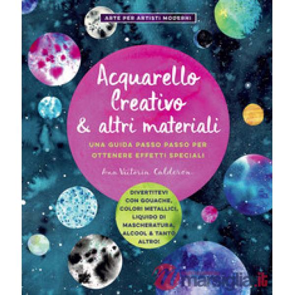 Acquarello creativo e altri materiali. Una guida passo passo per ottenere effetti speciali. Ediz. a colori