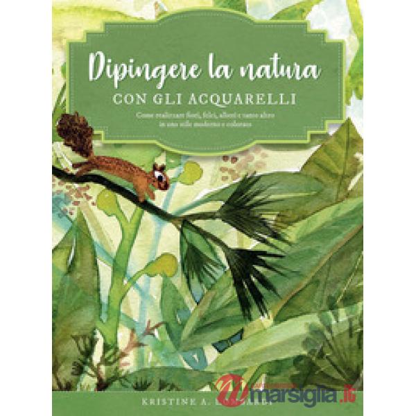 Dipingere la natura con gli acquarelli. Come realizzare fiori, felci, alberi e tanto altro in uno stile moderno e colorato. Ediz
