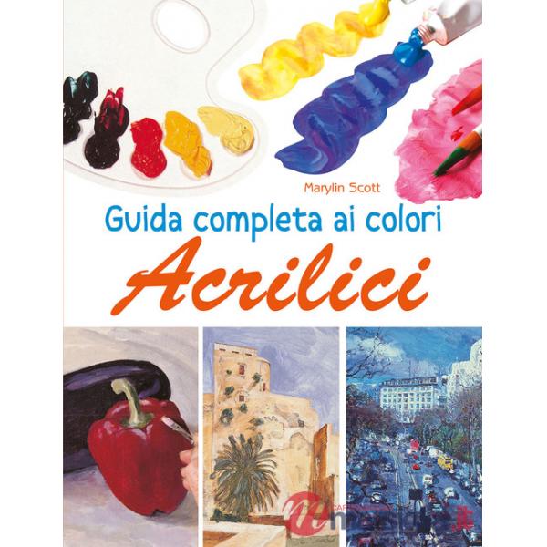 Guida completa ai colori acrilici. Ediz. a colori