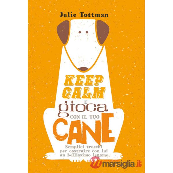 Keep calm e gioca con il tuo cane. Semplici trucchi per costruire con lui un bellissimo legame