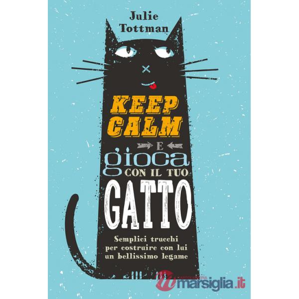 Keep calm e gioca con il tuo gatto. Semplici trucchi per costruire con lui un bellissimo legame