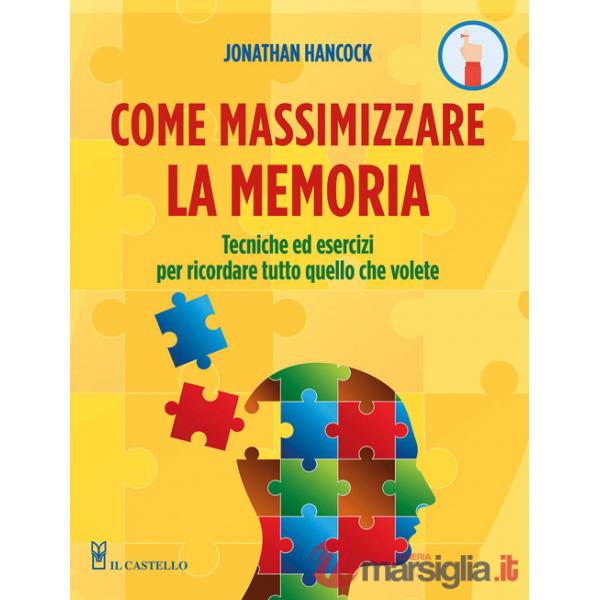 Come massimizzare la memoria. Tecniche ed esercizi per ricordare tutto quello che volete