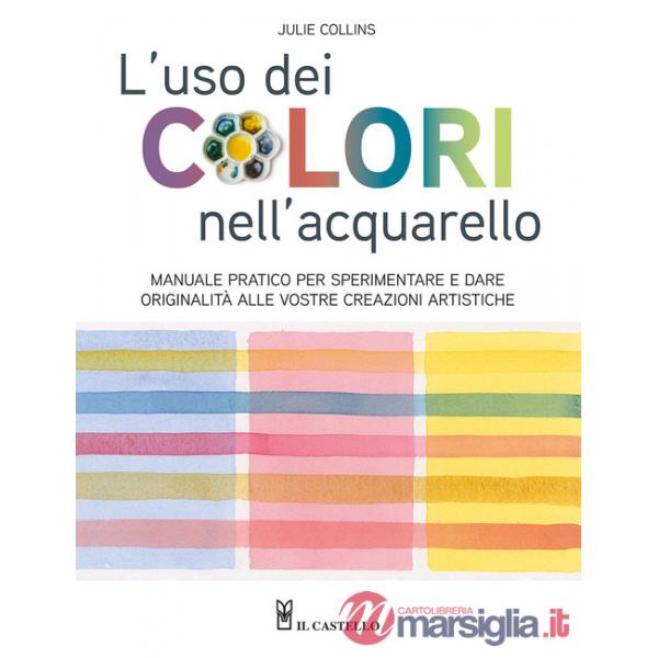 Uso dei colori nell'acquerello. Manuale pratico per sperimentare e dare originalità alle vostre creazioni artistiche. Ediz. a co