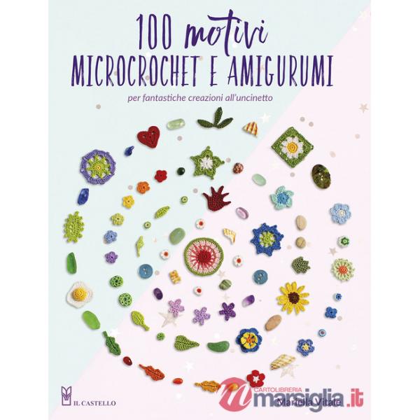 100 motivi microcrochet e amigurumi. Per fantastiche creazioni all'uncinetto. Ediz. a colori