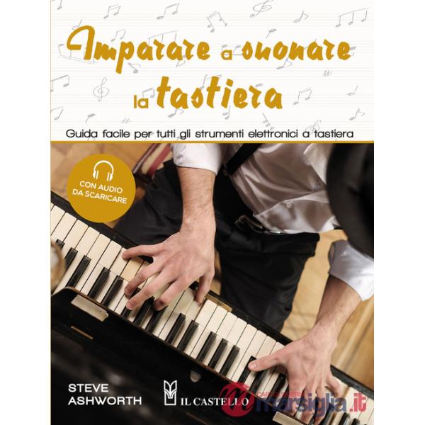 Imparare a suonare la tastiera. Guida facile per imparare a suonare tutti gli strumenti elettronici a tastiera. Con tracce audio
