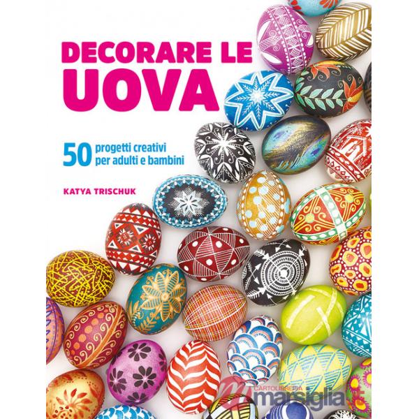 Decorare le uova. 50 progetti creativi per adulti e bambini