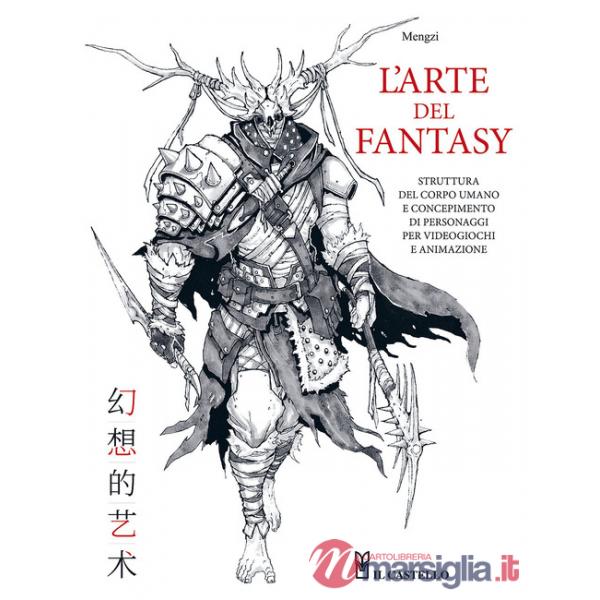 Arte del fantasy. Struttura del corpo umano e concepimento di personaggi per videogiochi e animazione. Ediz. a colori (L')