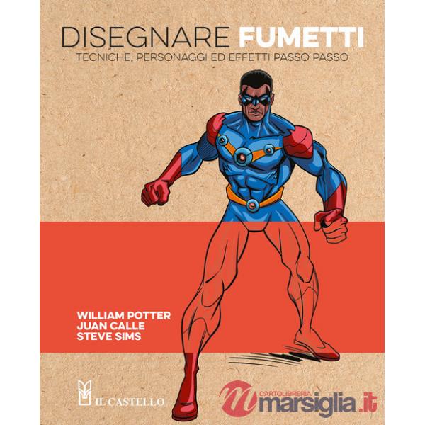 Disegnare fumetti. Tecniche, personaggi ed effetti passo passo. Ediz. a colori