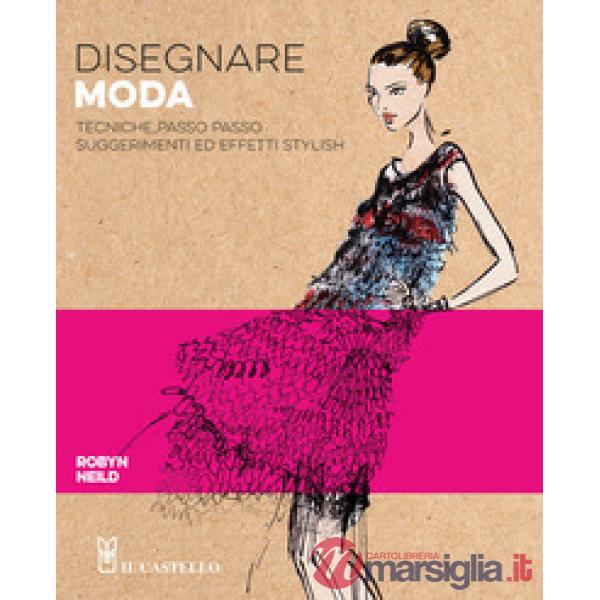 Disegnare moda. Tecniche passo passo suggerimenti ed effetti stylish