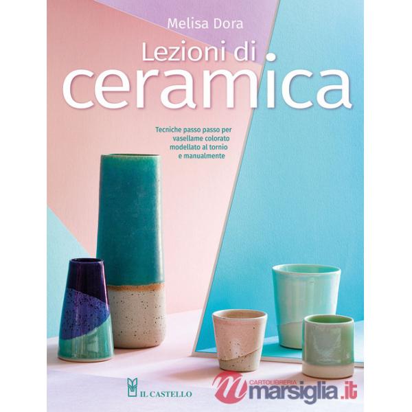 Lezioni di ceramica. Tecniche passo passo per vasellame colorato modellato al tornio e manualmente