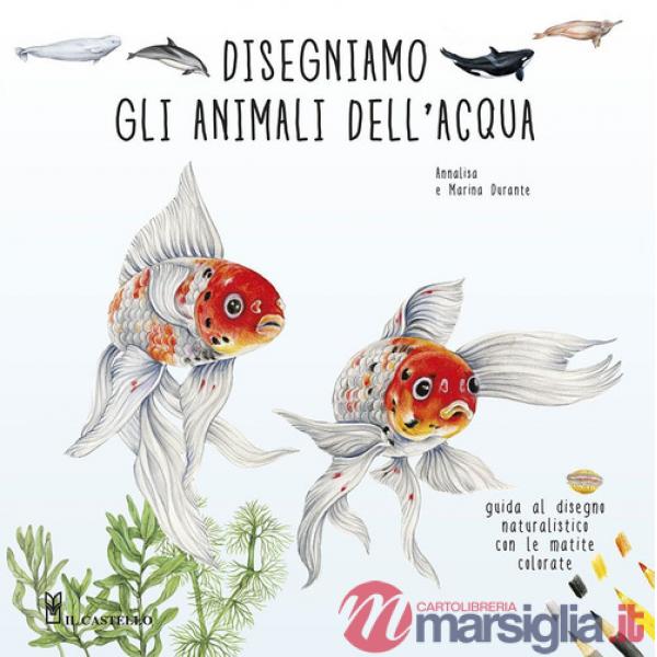 Disegniamo gli animali dell'acqua. Guida al disegno naturalistico con le matite colorate. Ediz. a colori