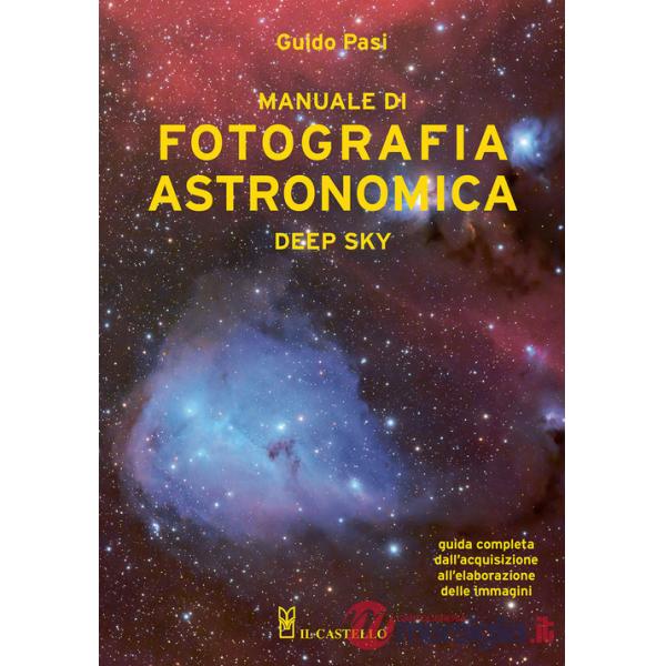 Manuale di fotografia astronomica. Deep Sky. Guida completa dall'acquisizione all'elaborazione delle immagini